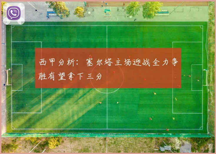 西甲分析：塞尔塔主场迎战全力争胜有望拿下三分