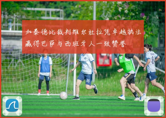 加泰德比裁判维尔杜拉凭卓越执法赢得巴萨与西班牙人一致赞誉