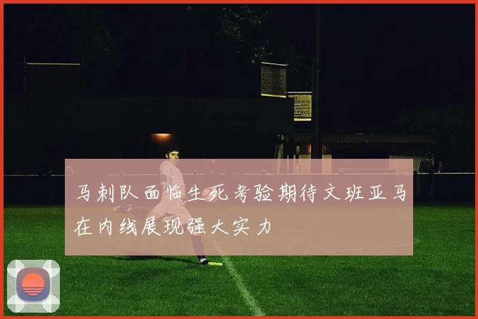 马刺队面临生死考验期待文班亚马在内线展现强大实力