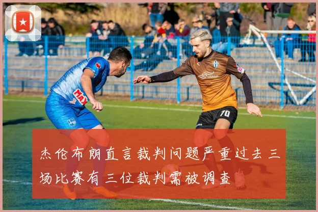 杰伦布朗直言裁判问题严重过去三场比赛有三位裁判需被调查